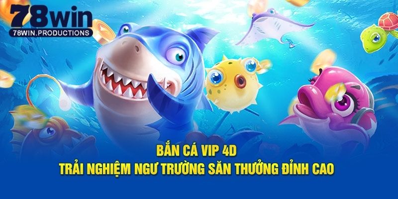 Bắn Cá Vip 4d - Giải Trí Đổi Thưởng Dẫn Đầu Xu Hướng 7 Bắn cá vip 4d